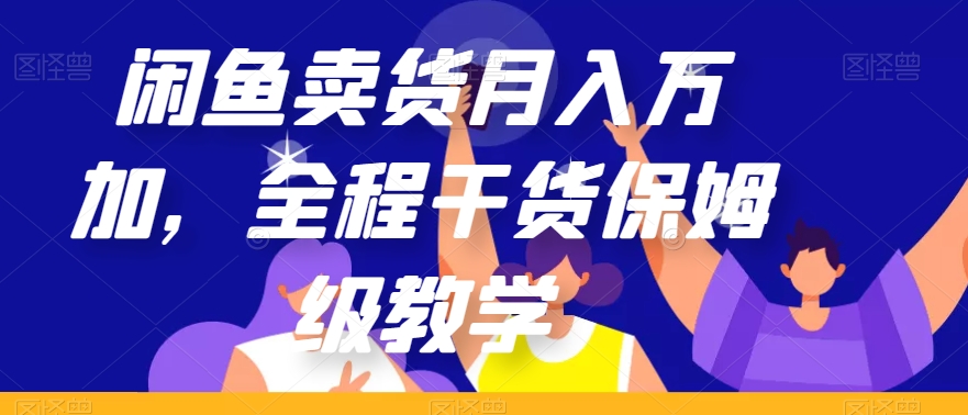 闲鱼卖货月入万加，全程干货保姆级教学【揭秘】-汇课新知资源网