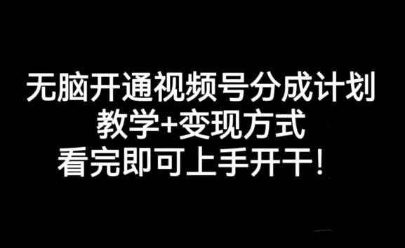 无脑开通视频号分成计划，教学+变现方式，看完即可上手开干!-汇课新知资源网