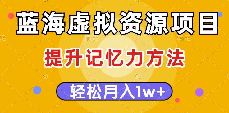 蓝海虚拟资源项目，提升记忆力方法，多种变现方式，轻松月入1w+【揭秘】-汇课新知资源网