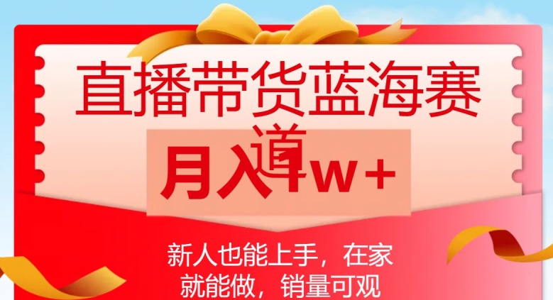 直播带货蓝海赛道，新人也能上手，在家就能做，销量可观，月入1w【揭秘】-汇课新知资源网