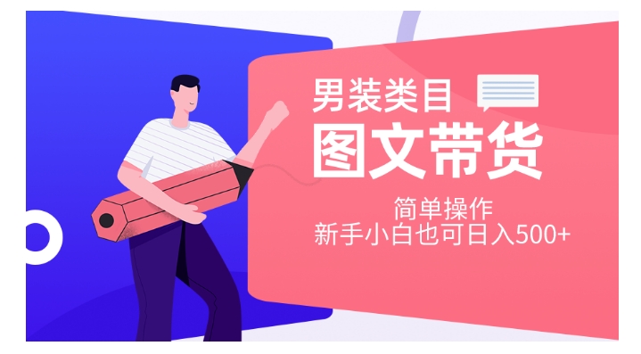 男装类目图文带货，简单操作，新手小白也可日入500+【揭秘】-汇课新知资源网