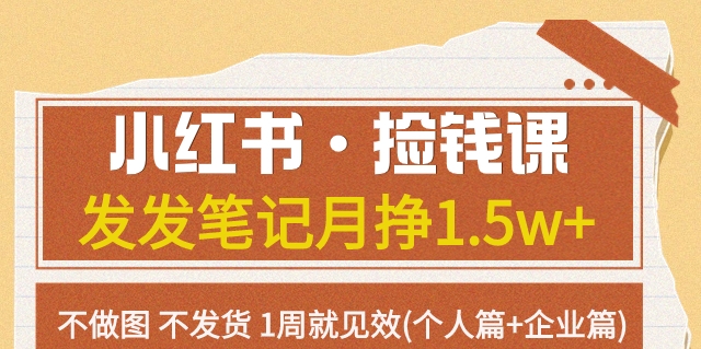 小红书·捡钱课发发笔记月挣1.5w+不做图不发货1周就见效(个人篇+企业篇)-汇课新知资源网