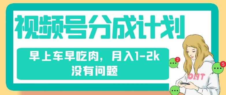 视频号分成计划，纯搬运不需要剪辑去重，早上车早吃肉，月入1-2k没有问题-汇课新知资源网