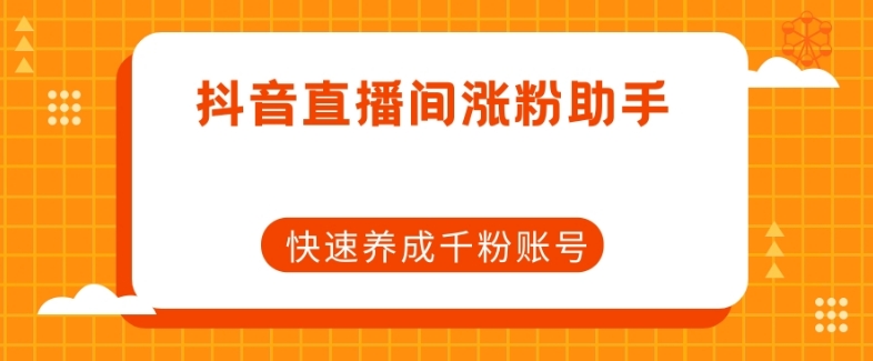 抖音直播间涨粉助手，快速养成千粉账号-汇课新知资源网