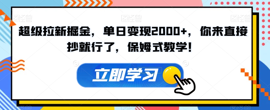 超级拉新掘金，单日变现2000+，你来直接抄就行了，保姆式教学！【揭秘】-汇课新知资源网