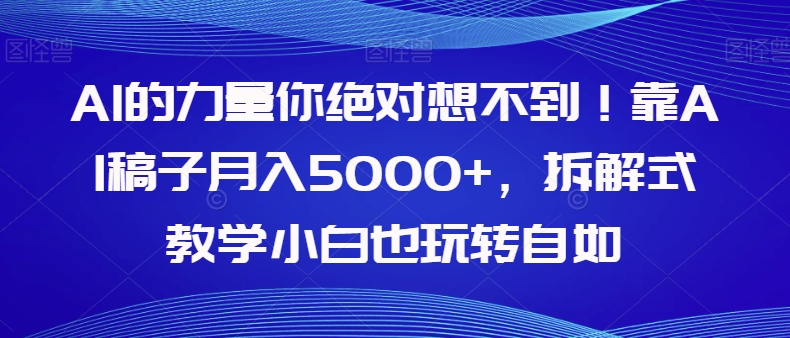 AI的力量你绝对想不到！靠AI稿子月入5000+，拆解式教学小白也玩转自如【揭秘】-汇课新知资源网