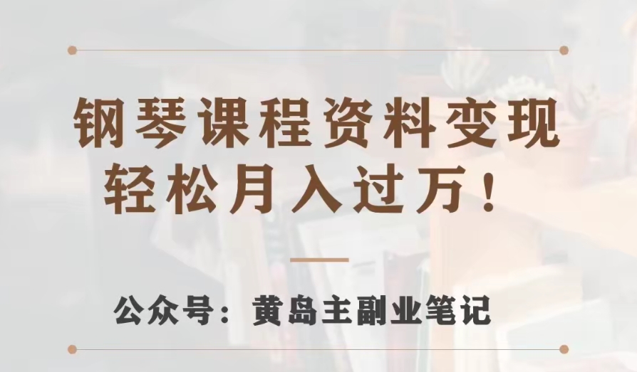 黄岛主·钢琴课程资料变现分享课，视频版一条龙实操玩法分享给你-汇课新知资源网