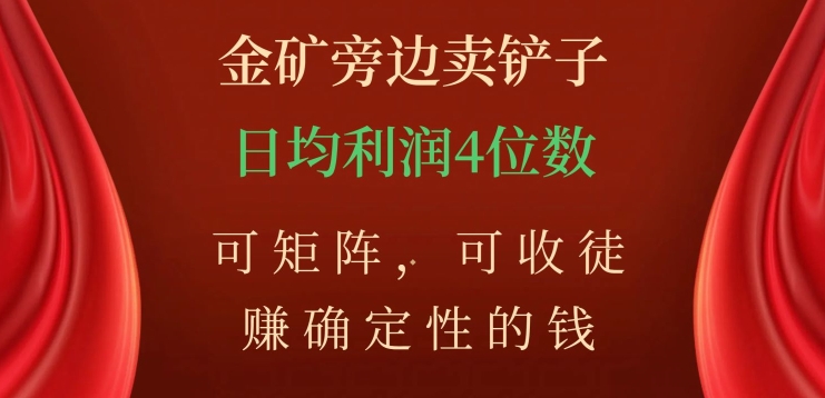 金矿旁边卖铲子，赚确定性的钱，可矩阵，可收徒，日均利润4位数【揭秘】-汇课新知资源网