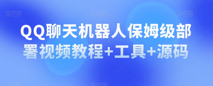 QQ聊天机器人保姆级部署视频教程+工具+源码-汇课新知资源网