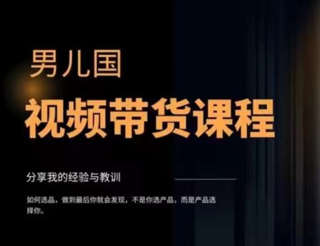 男儿国·视频带货课程，视频带货是才‬最赚钱、最值得长期去做的方向，没有之一，变现简单直接-汇课新知资源网