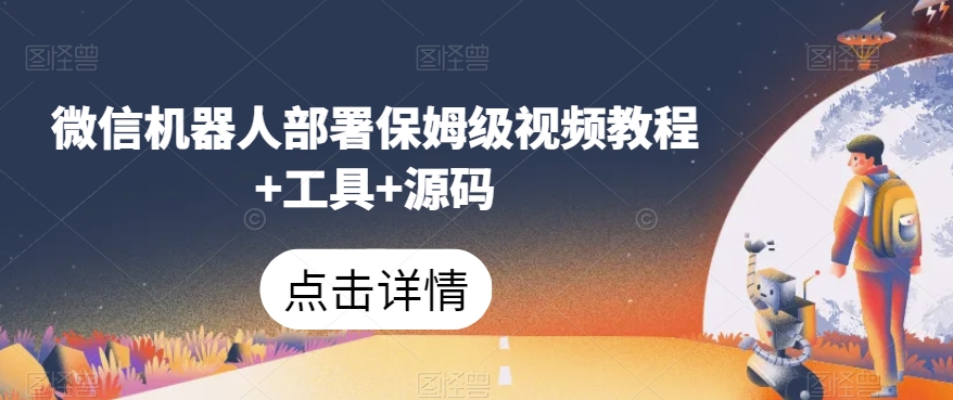 微信机器人部署保姆级视频教程+工具+源码-汇课新知资源网