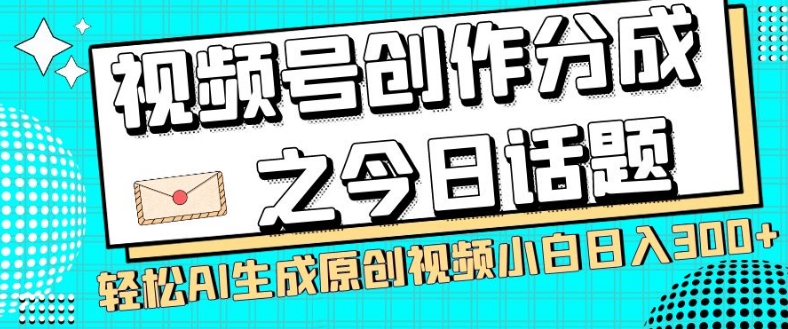 视频号创作分成之今日话题，两种方法，轻松AI生成原创视频，小白日入300+-汇课新知资源网