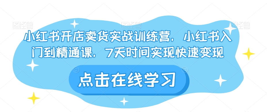 小红书开店卖货实战训练营，小红书入门到精通课，7天时间实现快速变现-汇课新知资源网
