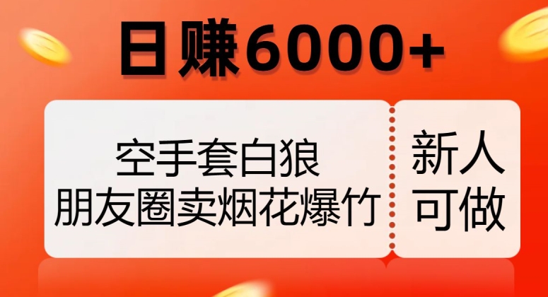 空手套白狼，朋友圈卖烟花爆竹，日赚6000+【揭秘】-汇课新知资源网