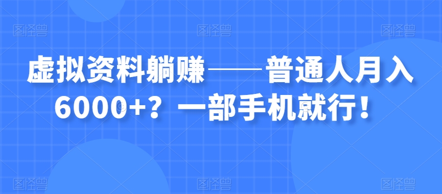虚拟资料躺赚——普通人月入6000+？一部手机就行！-汇课新知资源网