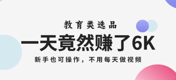 一天竟然赚了6000多，教育类选品，新手也可操作，更不用每天做短视频【揭秘】-汇课新知资源网