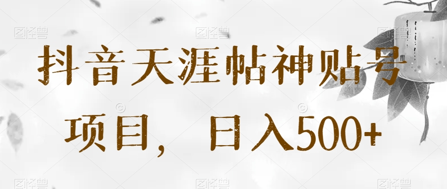 抖音天涯帖神贴号项目，日入500+【揭秘】-汇课新知资源网