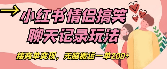 小红书情侣搞笑聊天记录玩法，接商单变现，无脑搬运一单200+【揭秘】-汇课新知资源网