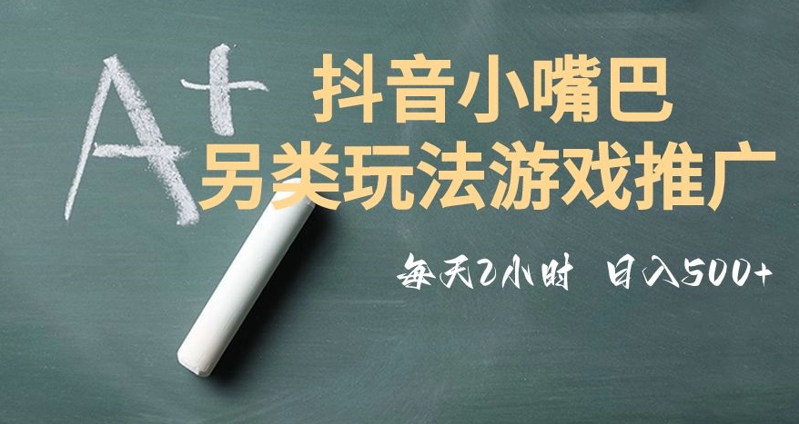 市面收费2980元抖音小嘴巴游戏推广的另类玩法，低投入，收益高，操作简单，人人可做【揭秘】-汇课新知资源网