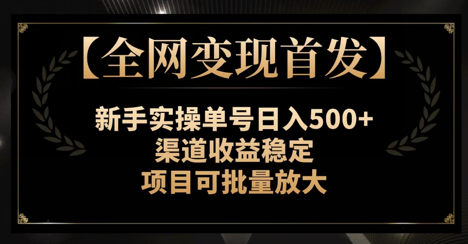 【全网变现首发】新手实操单号日入500+，渠道收益稳定，项目可批量放大【揭秘】-汇课新知资源网