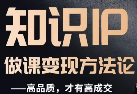 怎么做一门品质好课，知识IP做课变现方法论，高品质，才有好成交-汇课新知资源网
