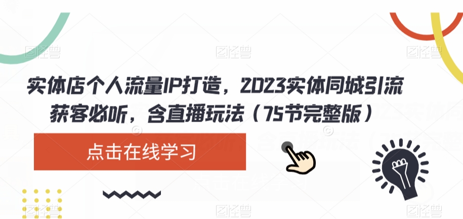 实体店个人流量IP打造，2023实体同城引流获客必听，含直播玩法（75节完整版）-汇课新知资源网