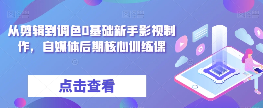 从剪辑到调色0基础新手影视制作，自媒体后期核心训练课-汇课新知资源网