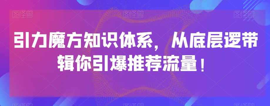 引力魔方知识体系，从底层逻‮带辑‬你引爆‮荐推‬流量！-汇课新知资源网