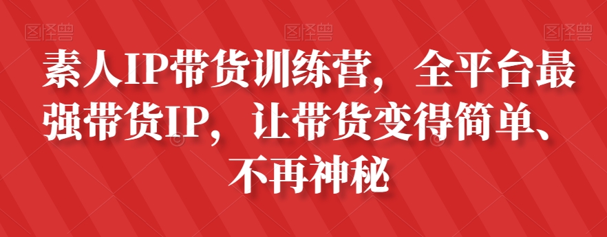素人IP带货训练营，全平台最强带货IP，让带货变得简单、不再神秘-汇课新知资源网