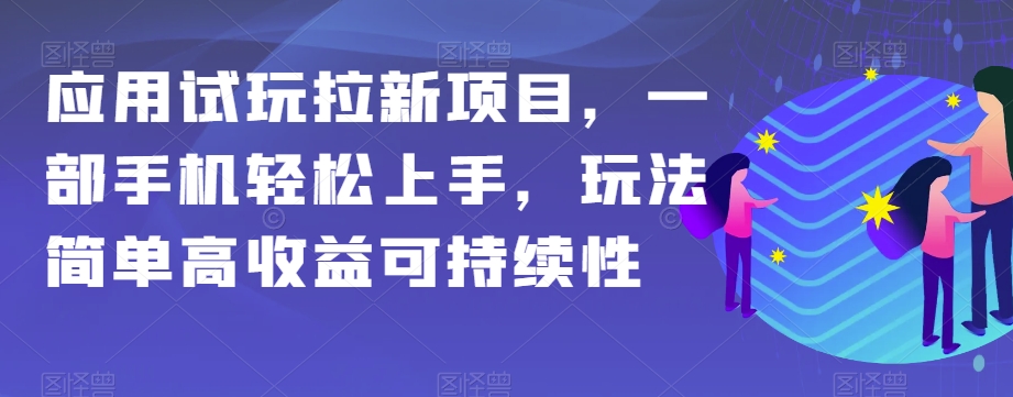 应用试玩拉新项目，一部手机轻松上手，玩法简单高收益可持续性【揭秘】-汇课新知资源网