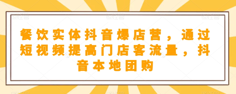 餐饮实体抖音爆店营，​通过短视频提高门店客流量，抖音本地团购开通-汇课新知资源网