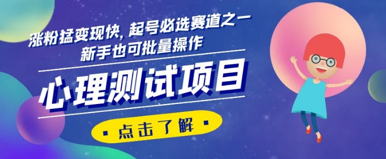 心理测试项目，涨粉猛变现快，起号必选赛道之一，新手也可批量操作【揭秘】-汇课新知资源网