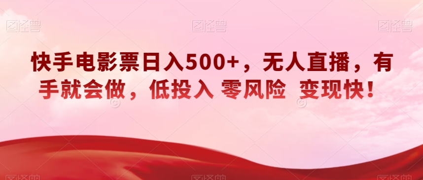 快手电影票日入500+，无人直播，有手就会做，低投入零风险变现快！【揭秘】-汇课新知资源网