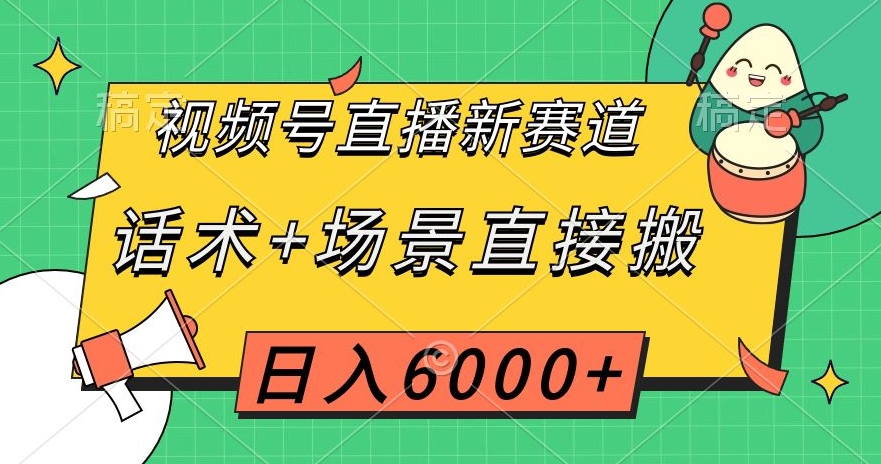 视频号直播新赛道，话术+场景直接搬，日入6000+【揭秘】-汇课新知资源网