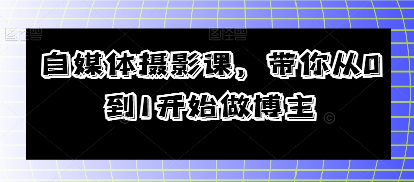 自媒体摄影课，带你从0到1开始做博主-汇课新知资源网