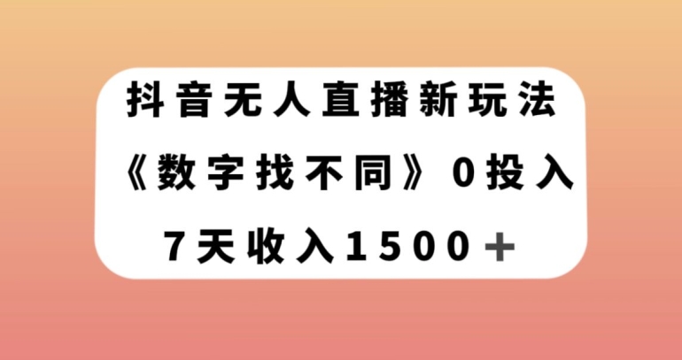 抖音无人直播新玩法，数字找不同，7天收入1500+【揭秘】-汇课新知资源网