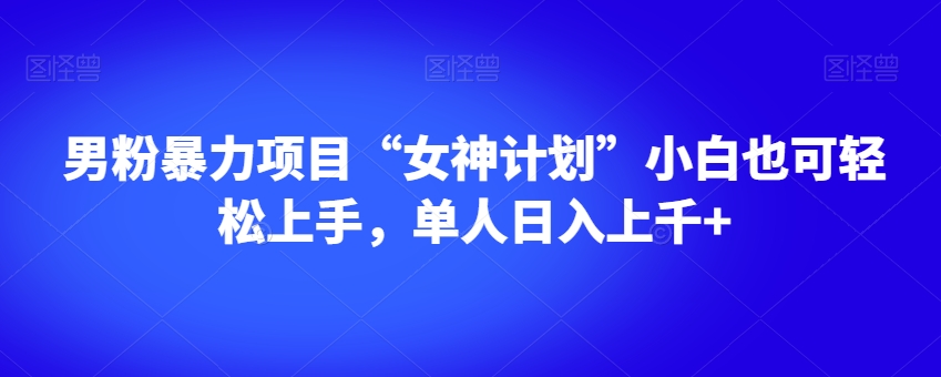 男粉暴力项目“女神计划”小白也可轻松上手，单人日入上千+【揭秘】-汇课新知资源网