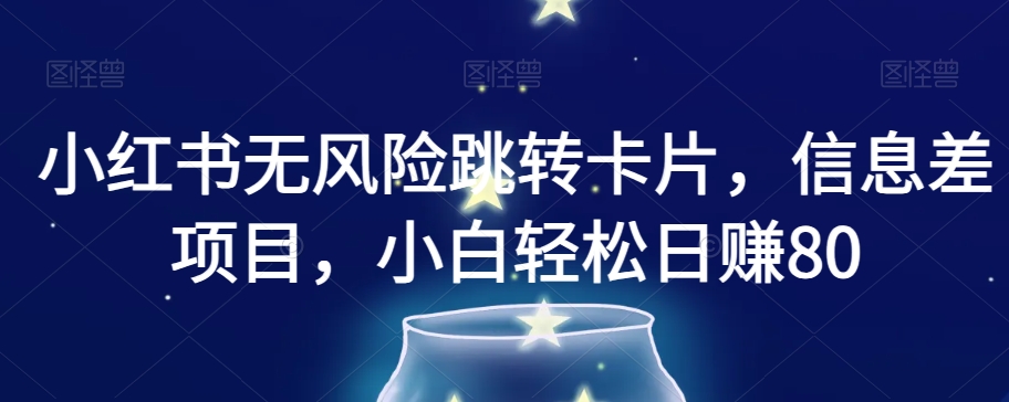 小红书无风险跳转卡片，信息差项目，小白轻松日赚800【揭秘】-汇课新知资源网