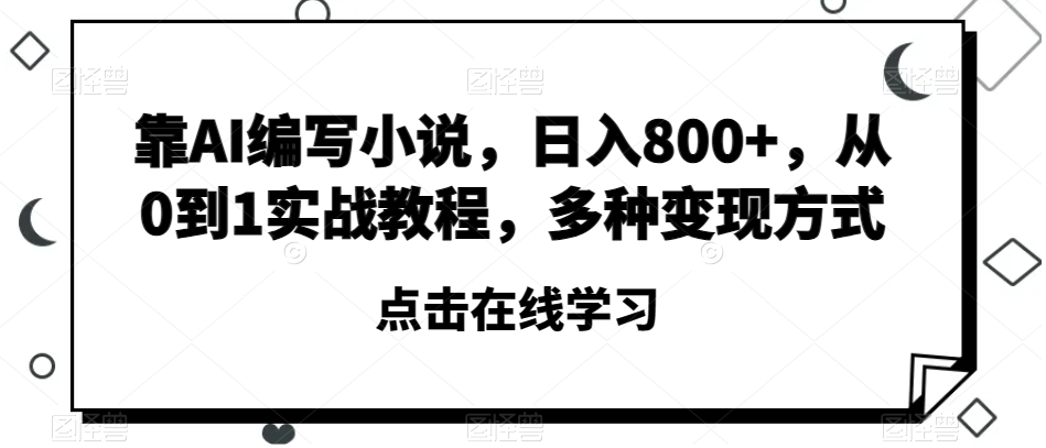 靠AI编写小说，日入800+，从0到1实战教程，多种变现方式【揭秘】-汇课新知资源网