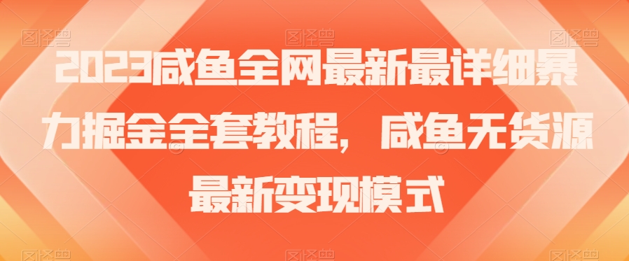 2023咸鱼全网最新最详细暴力掘金全套教程，咸鱼无货源最新变现模式【揭秘】-汇课新知资源网