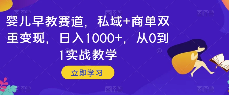 婴儿早教赛道，私域+商单双重变现，日入1000+，从0到1实战教学【揭秘】-汇课新知资源网