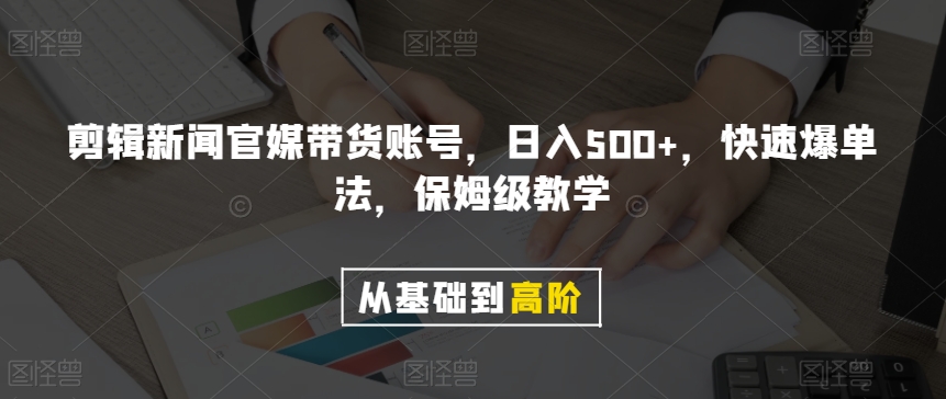 剪辑新闻官媒带货账号，日入500+，快速爆单法，保姆级教学【揭秘】-汇课新知资源网