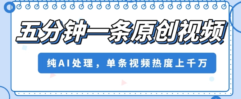 五分钟一条原创视频，纯AI处理，单条视频热度上千万【揭秘】-汇课新知资源网