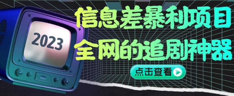 信息差暴利项目，全网的追剧神器,无任何门槛，小白也能月入2W+【揭秘】-汇课新知资源网