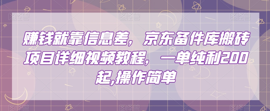 赚钱就靠信息差，京东备件库搬砖项目详细视频教程，一单纯利200，操作简单【揭秘】-汇课新知资源网
