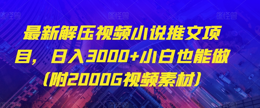 最新解压视频小说推文项目，日入3000+小白也能做（附2000G视频素材）【揭秘】-汇课新知资源网