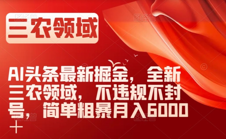 AI头条最新掘金，全新三农领域，不违规不封号，简单粗暴月入6000＋【揭秘】-汇课新知资源网