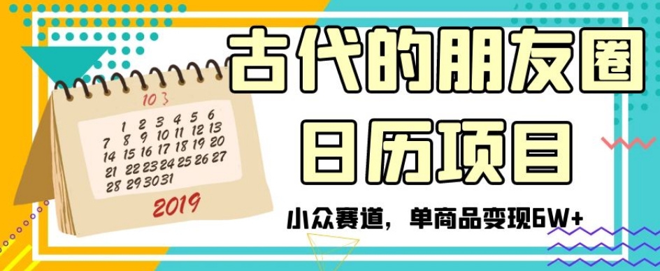 古代的朋友圈日历项目，小众赛道，单商品变现6W+【揭秘】-汇课新知资源网