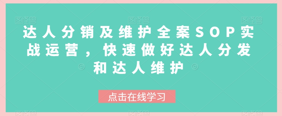 达人分销及维护全案SOP实战运营，快速做好达人分发和达人维护-汇课新知资源网