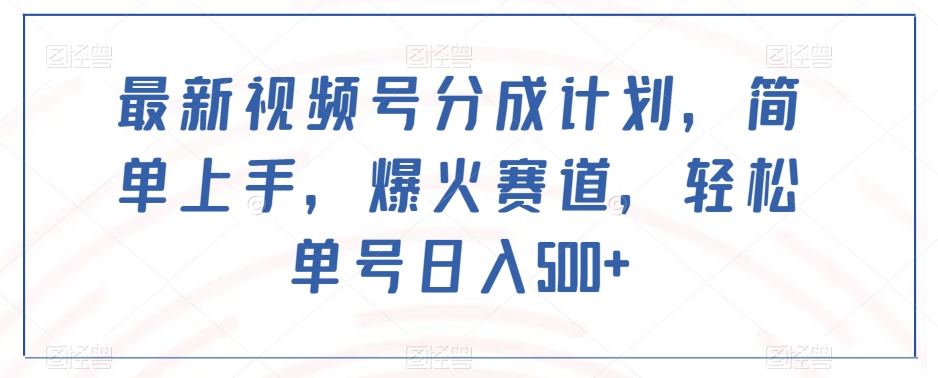 最新视频号分成计划，简单上手，爆火赛道，轻松单号日入500+-汇课新知资源网